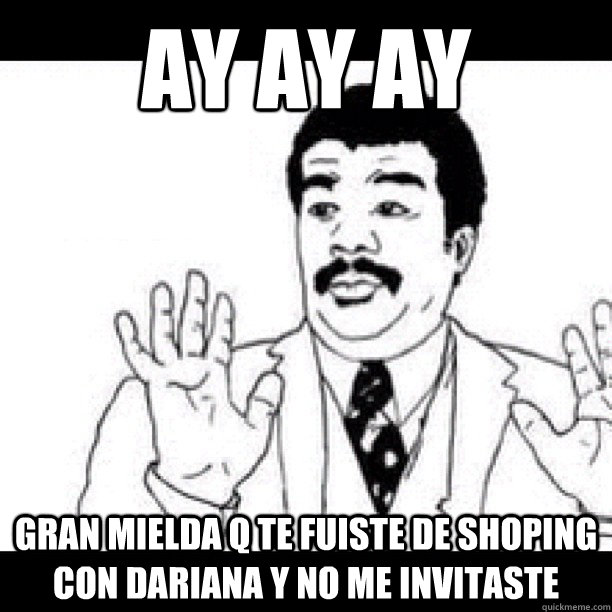 AY AY AY GRAN MIELDA q te fuiste de shoping con dariana y no me invitaste - AY AY AY GRAN MIELDA q te fuiste de shoping con dariana y no me invitaste  Gran Mielda