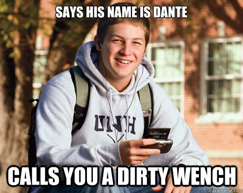 Says His name is dante Calls you a dirty wench  College Freshman