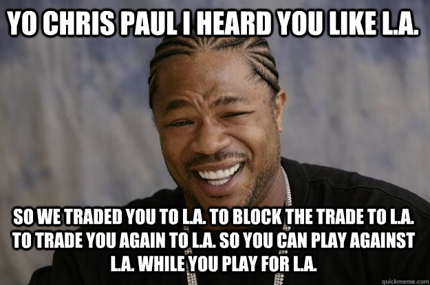 YO Chris paul I heard you like L.A. so we traded you to L.a. to block the trade to L.a. to trade you again to l.a. so you can play against l.a. while you play for l.a.  Xzibit meme