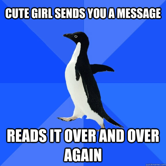 Cute girl sends you a message reads it over and over again  Socially Awkward Penguin