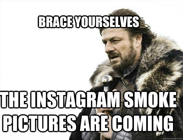 BRACE YOURSELves The instagram smoke pictures are coming  BRACE YOURSELF SOLO QUEUE