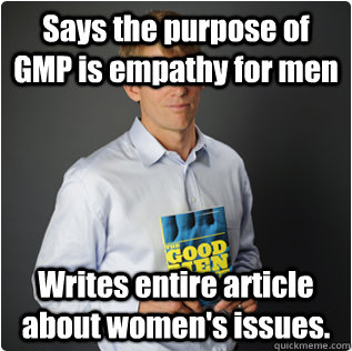 Says the purpose of GMP is empathy for men Writes entire article about women's issues.  Male feminist