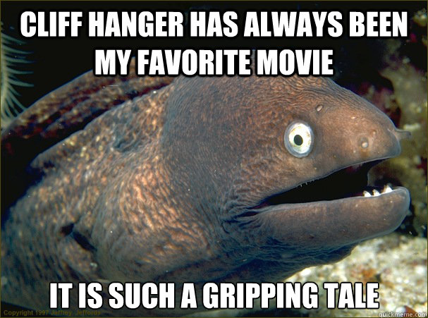 Cliff hanger has always been my favorite movie It is such a gripping tale  Bad Joke Eel