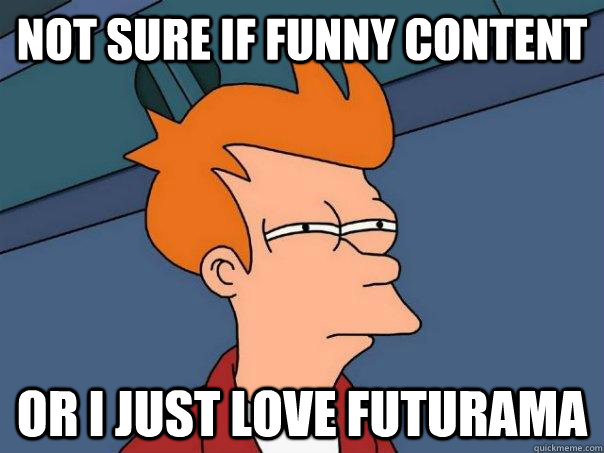 Not sure if funny content or I just love Futurama  Futurama Fry