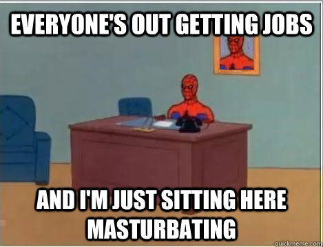 Everyone's out getting jobs and i'm just sitting here masturbating - Everyone's out getting jobs and i'm just sitting here masturbating  Spiderman Masturbating Desk