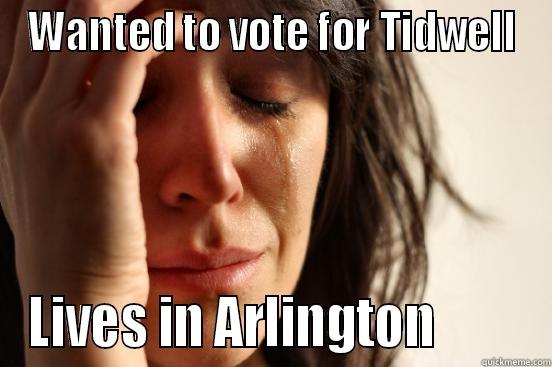 WANTED TO VOTE FOR TIDWELL LIVES IN ARLINGTON         First World Problems