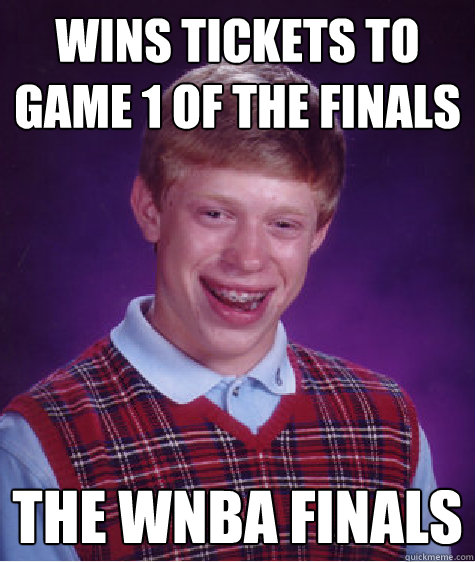 Wins tickets to game 1 of the finals the wnba finals - Wins tickets to game 1 of the finals the wnba finals  Bad Luck Brian