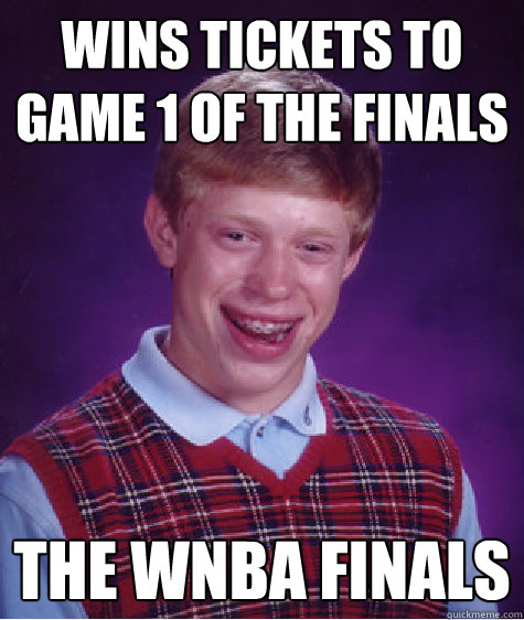 Wins tickets to game 1 of the finals the wnba finals  Bad Luck Brian