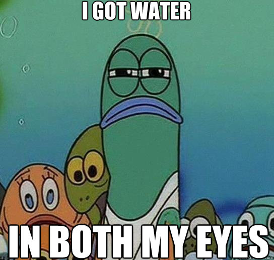 I Got water In Both my eyes  Serious fish SpongeBob