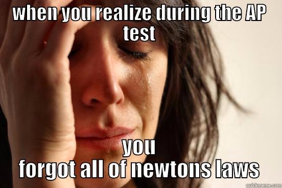 WHEN YOU REALIZE DURING THE AP TEST YOU FORGOT ALL OF NEWTONS LAWS First World Problems