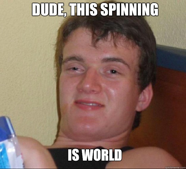 Dude, this spinning Is world  10guy