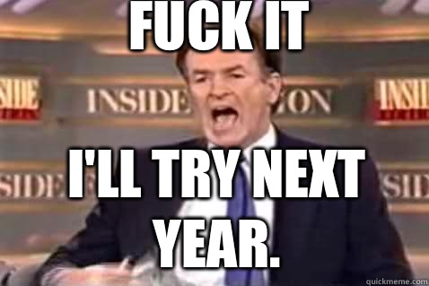 fuck it I'll try next year.  Fuck It Bill OReilly