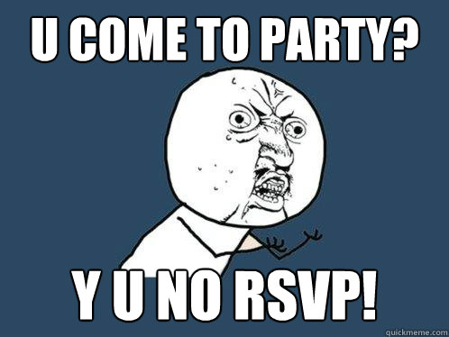 U come to party? y u no RSVP! - U come to party? y u no RSVP!  Y U No
