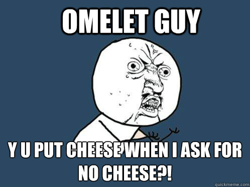 Omelet Guy Y U put cheese when i ask for no cheese?!  Y U No