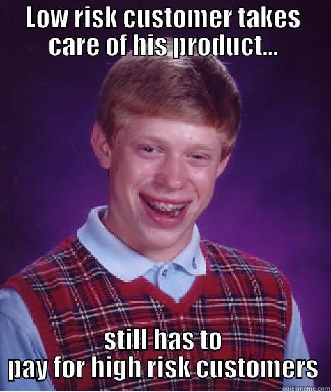 LOW RISK CUSTOMER TAKES CARE OF HIS PRODUCT... STILL HAS TO PAY FOR HIGH RISK CUSTOMERS Bad Luck Brian