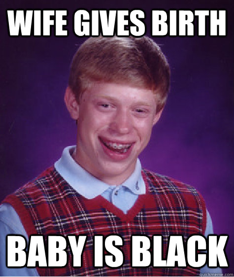 Wife Gives birth baby is black - Wife Gives birth baby is black  Bad Luck Brian