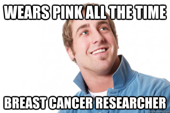 Wears pink all the time breast cancer researcher  Misunderstood Douchebag
