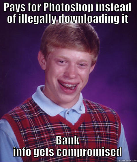 PAYS FOR PHOTOSHOP INSTEAD OF ILLEGALLY DOWNLOADING IT BANK INFO GETS COMPROMISED Bad Luck Brian