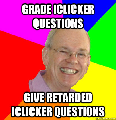 grade iclicker questions give retarded iclicker questions - grade iclicker questions give retarded iclicker questions  Troll Physics Professor