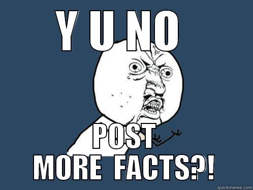 Y U NO  POST MORE  FACTS?! Y U No
