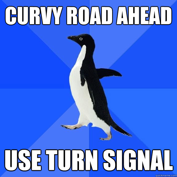 Curvy road ahead Use turn signal  Socially Awkward Penguin