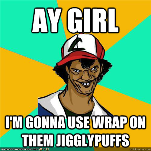 Ay girl I'm gonna use wrap on them jigglypuffs - Ay girl I'm gonna use wrap on them jigglypuffs  Misc