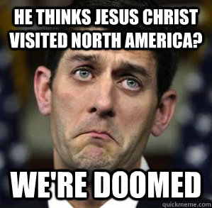 He thinks Jesus Christ visited North America? We're Doomed - He thinks Jesus Christ visited North America? We're Doomed  Impending Doom Paul Ryan