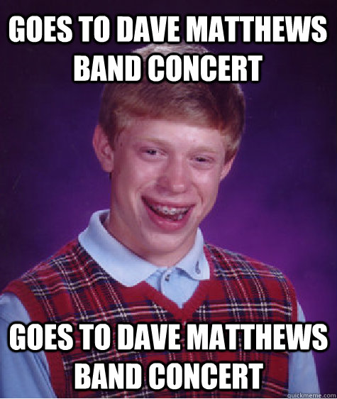 goes to Dave Matthews Band concert goes to Dave Matthews Band concert  Bad Luck Brain
