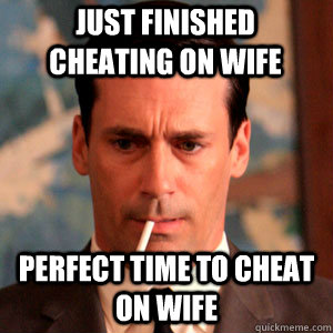 just finished cheating on wife perfect time to cheat on wife - just finished cheating on wife perfect time to cheat on wife  Madmen Logic