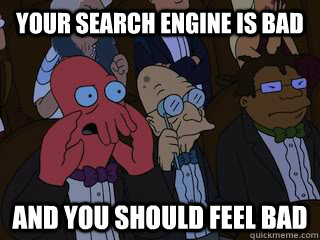 Your search engine is bad and you should feel bad  Bad Zoidberg