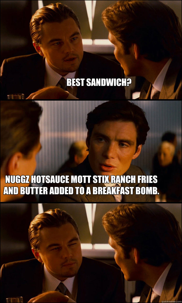 best sandwich? nuggz hotsauce mott stix ranch fries and butter added to a breakfast bomb.  Inception