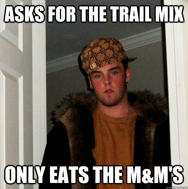 asks for the trail mix only eats the m&m's  Scumbag Steve