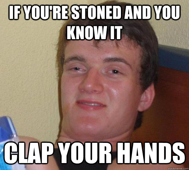 If you're stoned and you know it Clap your hands  10 Guy