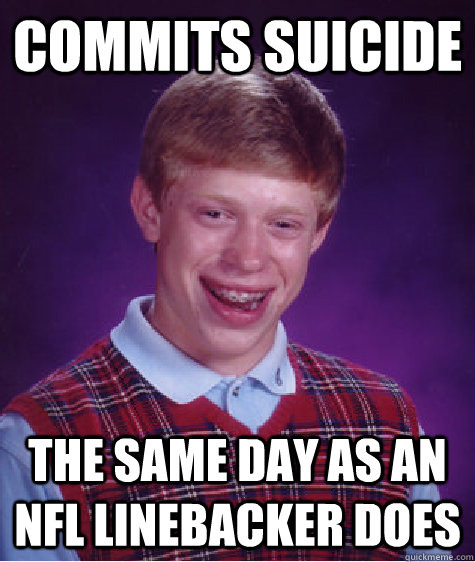 Commits suicide the same day as an nfl linebacker does - Commits suicide the same day as an nfl linebacker does  Bad Luck Brian