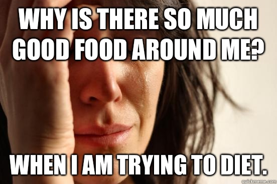 Why is there so much good food around me? When I am trying to diet.  First World Problems