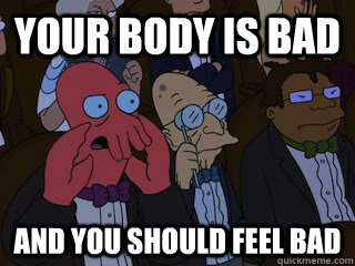 your body is bad and you should feel bad  Bad Zoidberg