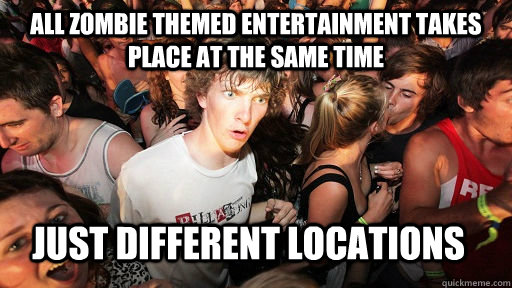 All zombie themed entertainment takes place at the same time  just different locations  Sudden Clarity Clarence