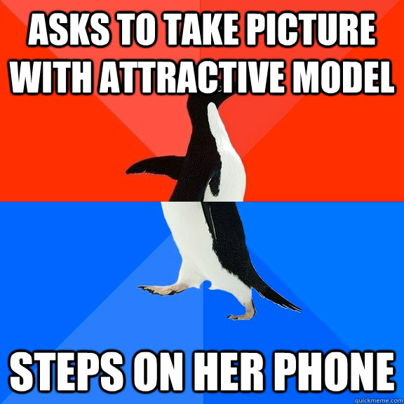 Asks to take picture with attractive model  Steps on her phone   Socially Awesome Awkward Penguin