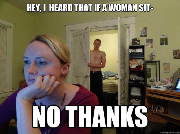 Hey, i  heard that if a woman sit- No thanks  Redditor Girlfriend