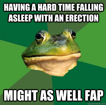 having a hard time falling asleep with an erection might as well fap  Foul Bachelor Frog
