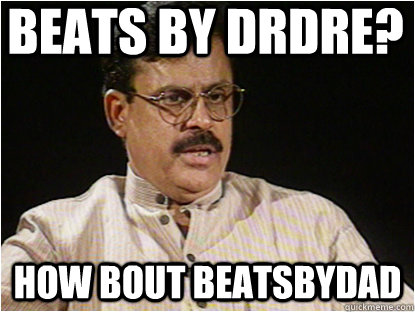 Beats by DrDre? How bout beatsbydad  Typical Indian Father