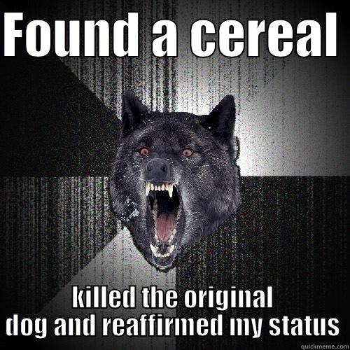 FOUND A CEREAL  KILLED THE ORIGINAL DOG AND REAFFIRMED MY STATUS Insanity Wolf
