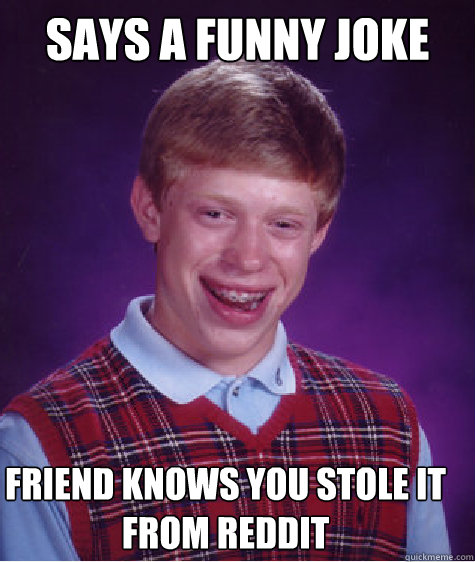 Says a funny joke friend knows you stole it from reddit  Bad Luck Brian