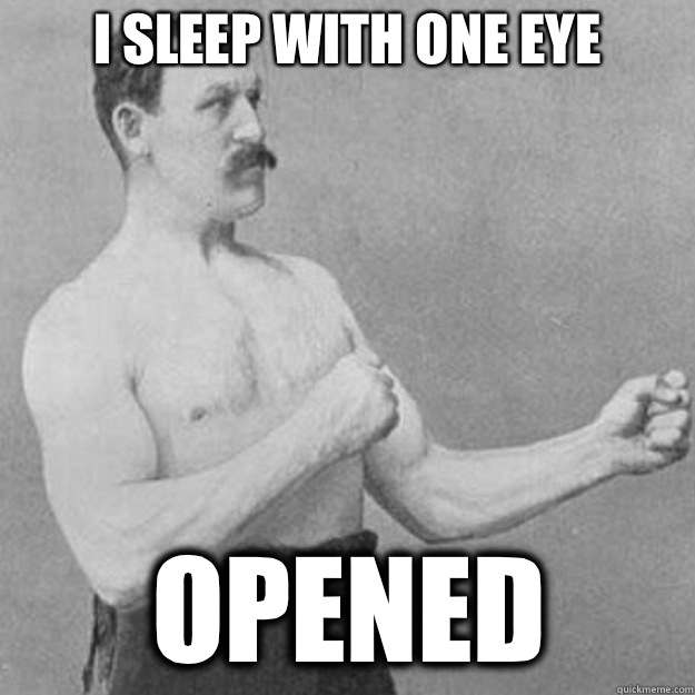 I sleep with one eye opened  overly manly man