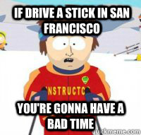 If drive a stick in San Francisco You're gonna have a bad time  Aspen Ski Instructor