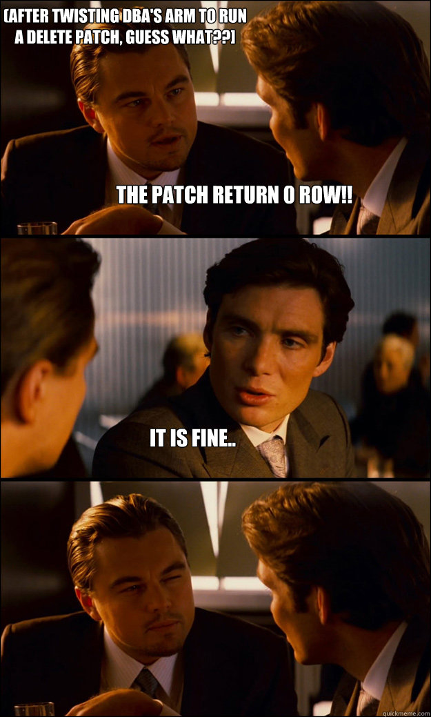 the patch return 0 row!! It is fine.. (after twisting DBA's arm to run a delete patch, guess what??]  Inception
