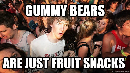gummy bears are just fruit snacks  Sudden Clarity Clarence