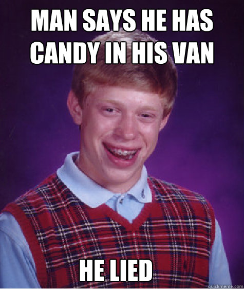 man says he has candy in his van    he lied  Bad Luck Brian