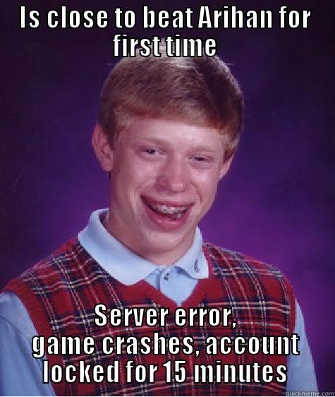 IS CLOSE TO BEAT ARIHAN FOR FIRST TIME SERVER ERROR, GAME CRASHES, ACCOUNT LOCKED FOR 15 MINUTES Bad Luck Brian