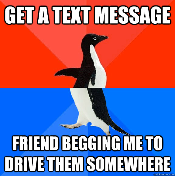 Get a text message Friend begging me to drive them somewhere  Socially Awesome Awkward Penguin